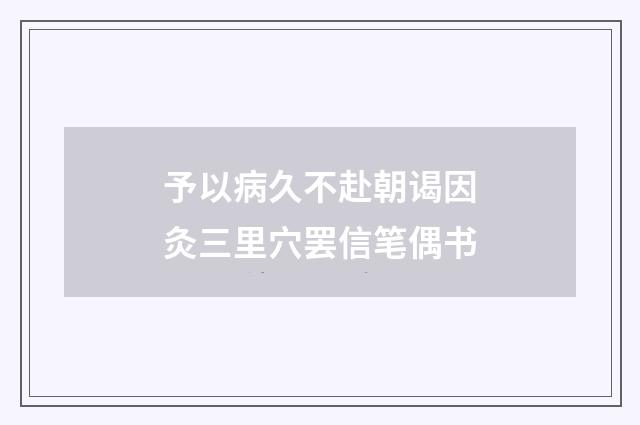 予以病久不赴朝谒因灸三里穴罢信笔偶书