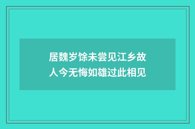 居魏岁馀未尝见江乡故人今无悔如雄过此相见