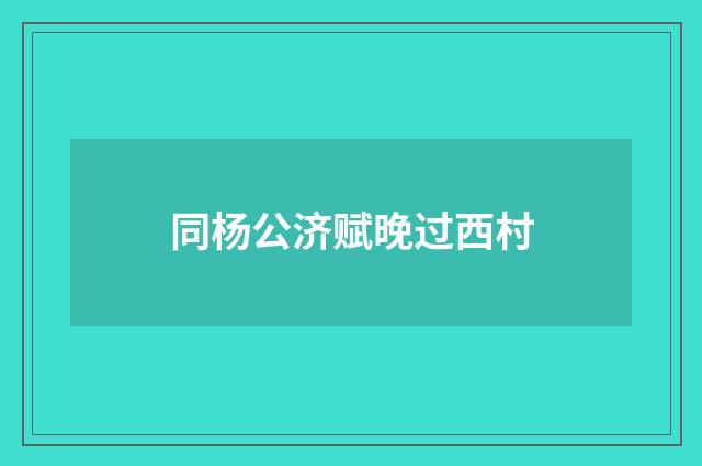同杨公济赋晚过西村