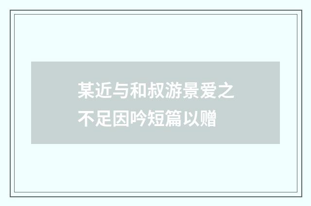 某近与和叔游景爱之不足因吟短篇以赠