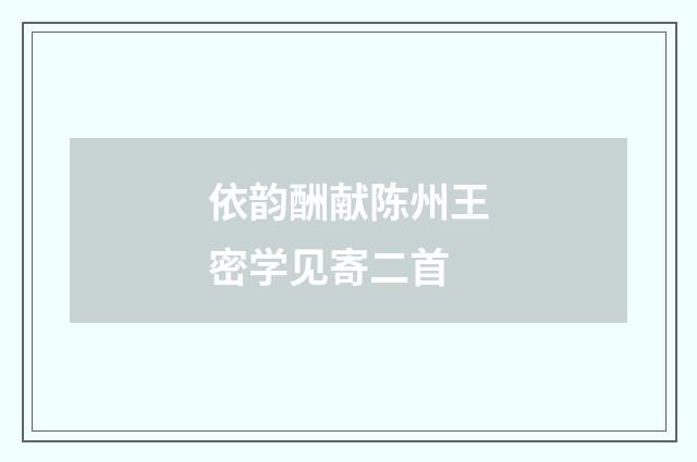 依韵酬献陈州王密学见寄二首