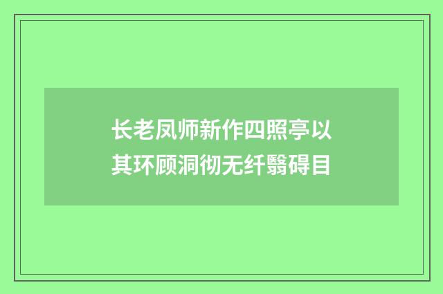 长老凤师新作四照亭以其环顾洞彻无纤翳碍目