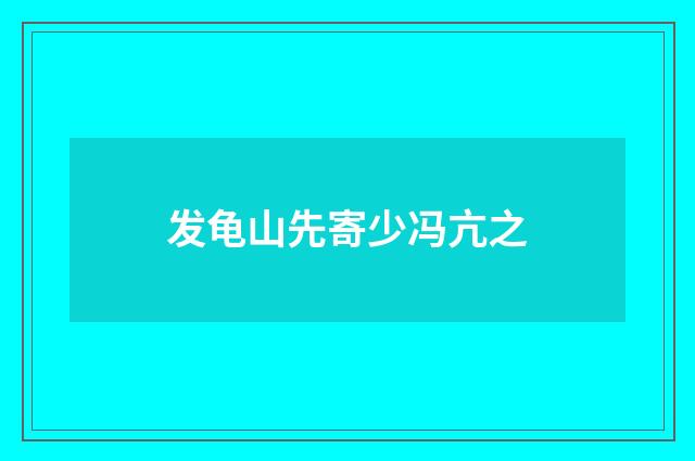 发龟山先寄少冯亢之