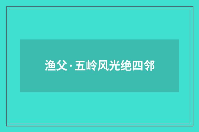 渔父·五岭风光绝四邻
