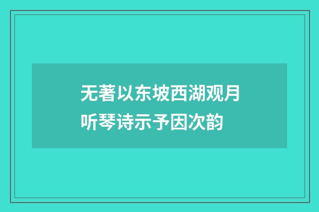 无著以东坡西湖观月听琴诗示予因次韵