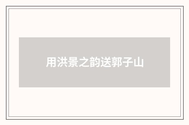 用洪景之韵送郭子山