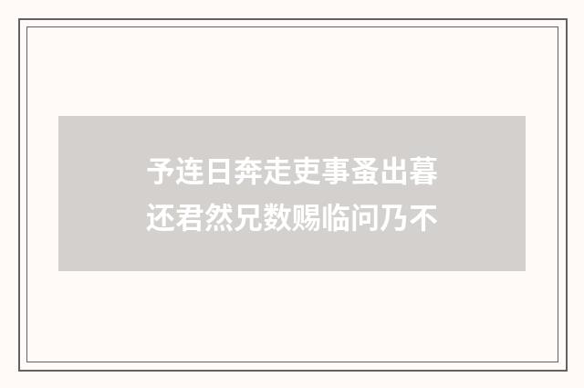 予连日奔走吏事蚤出暮还君然兄数赐临问乃不