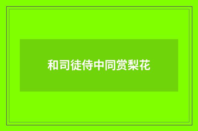 和司徒侍中同赏梨花