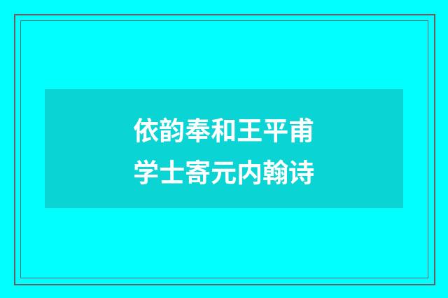 依韵奉和王平甫学士寄元内翰诗