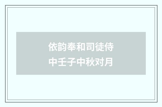 依韵奉和司徒侍中壬子中秋对月