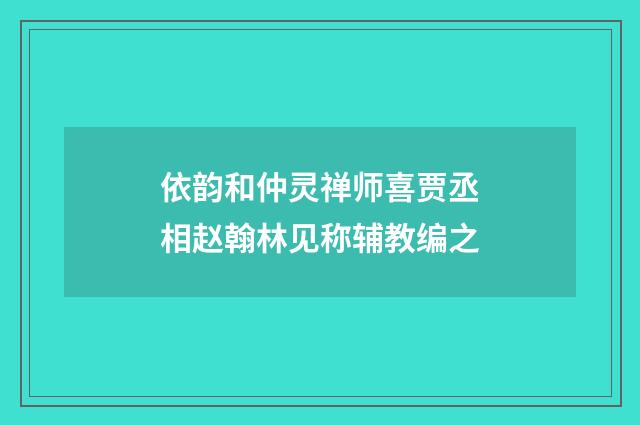 依韵和仲灵禅师喜贾丞相赵翰林见称辅教编之