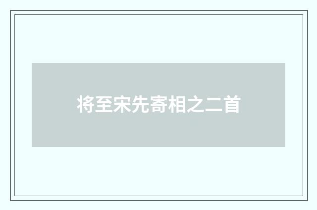 将至宋先寄相之二首