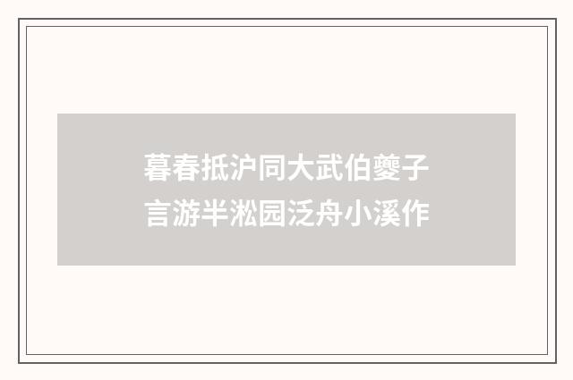 暮春抵沪同大武伯夔子言游半淞园泛舟小溪作