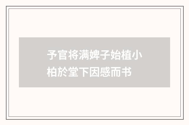 予官将满婢子始植小柏於堂下因感而书