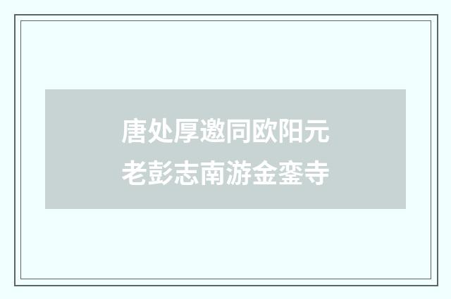 唐处厚邀同欧阳元老彭志南游金銮寺