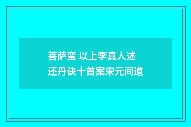 菩萨蛮 以上李真人述还丹诀十首案宋元间道