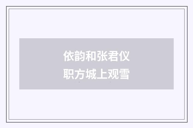 依韵和张君仪职方城上观雪