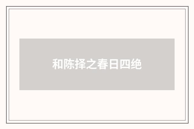 和陈择之春日四绝