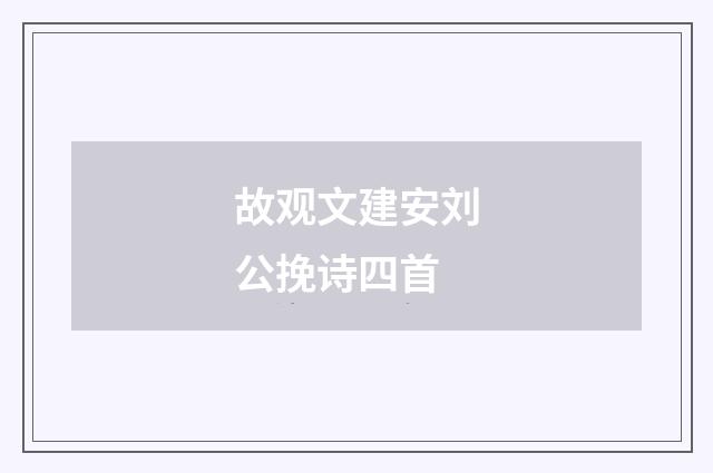 故观文建安刘公挽诗四首