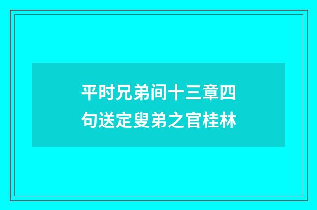 平时兄弟间十三章四句送定叟弟之官桂林