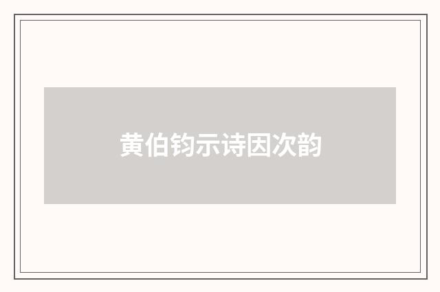 黄伯钧示诗因次韵