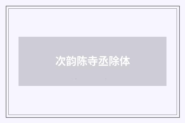 次韵陈寺丞除体