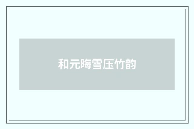 和元晦雪压竹韵