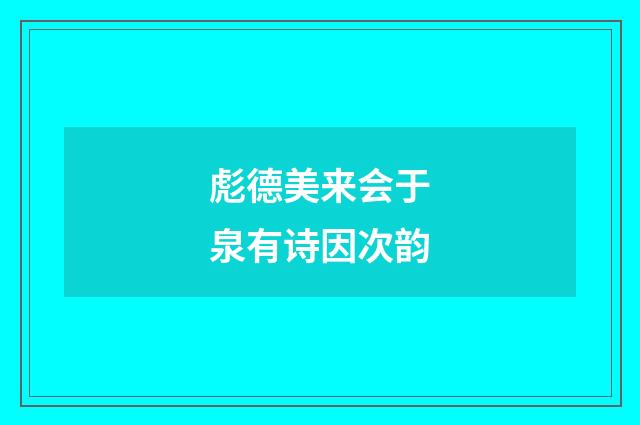 彪德美来会于泉有诗因次韵