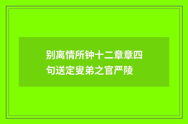 别离情所钟十二章章四句送定叟弟之官严陵