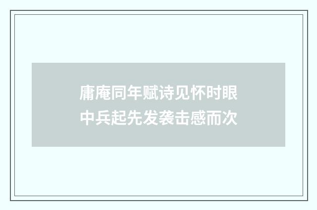 庸庵同年赋诗见怀时眼中兵起先发袭击感而次