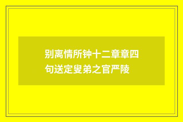别离情所钟十二章章四句送定叟弟之官严陵