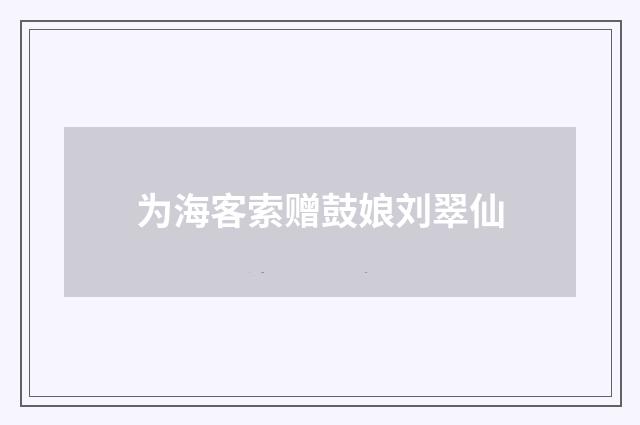 为海客索赠鼓娘刘翠仙