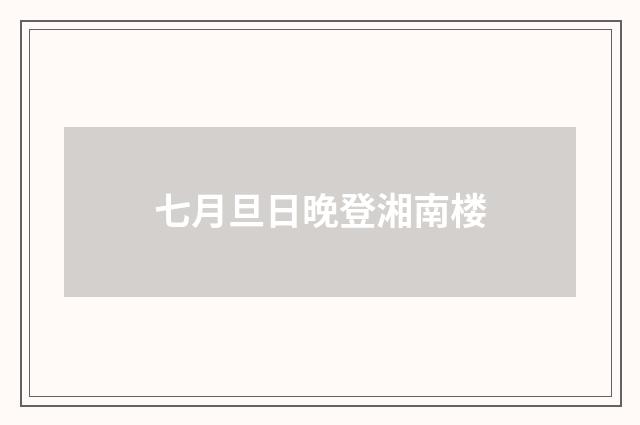 七月旦日晚登湘南楼