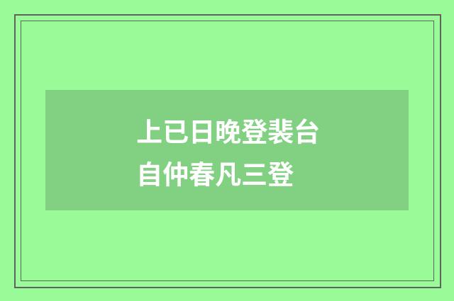 上已日晚登裴台自仲春凡三登