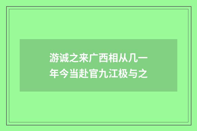 游诚之来广西相从几一年今当赴官九江极与之