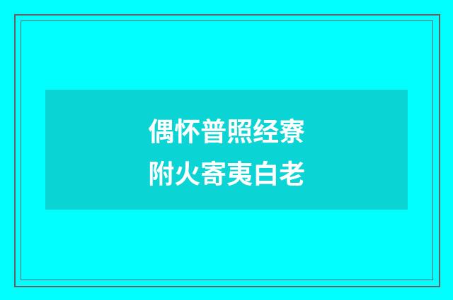 偶怀普照经寮附火寄夷白老