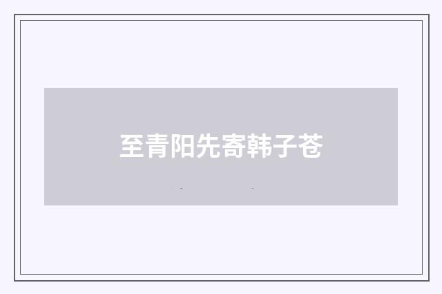 至青阳先寄韩子苍