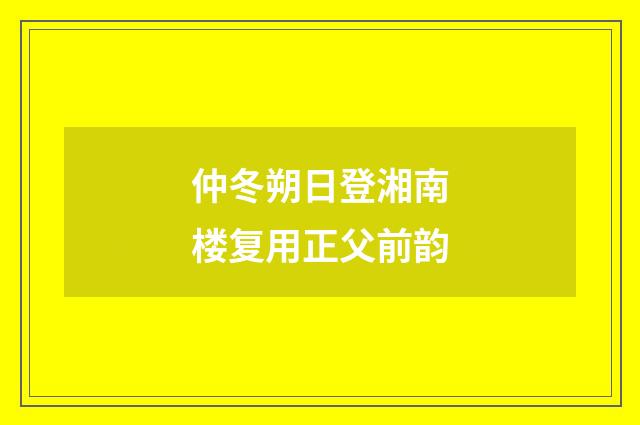 仲冬朔日登湘南楼复用正父前韵