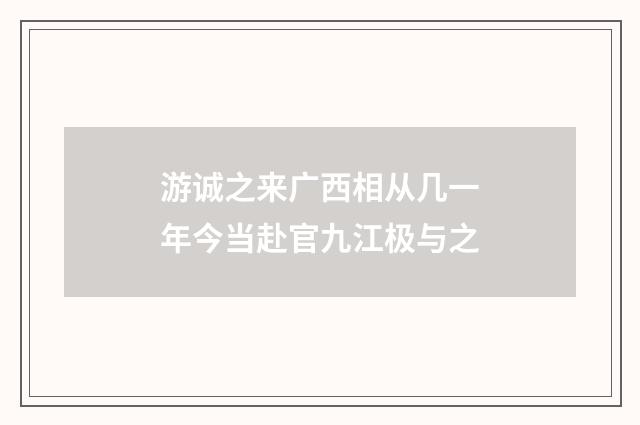 游诚之来广西相从几一年今当赴官九江极与之