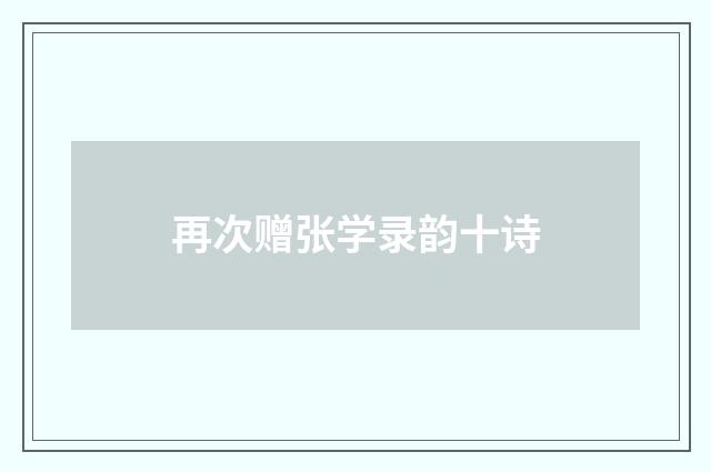再次赠张学录韵十诗