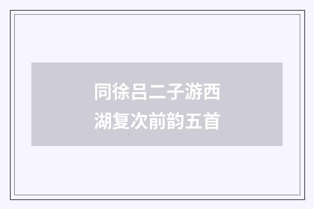 同徐吕二子游西湖复次前韵五首