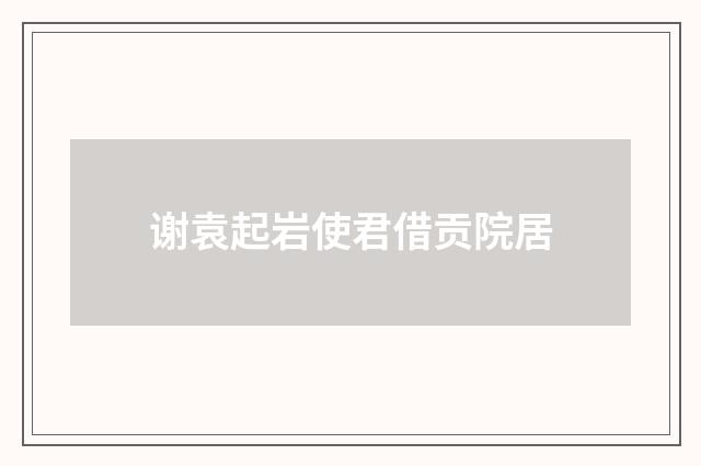 谢袁起岩使君借贡院居