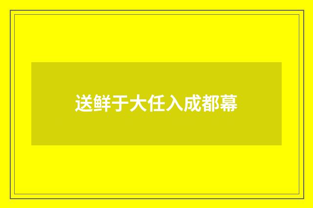 送鲜于大任入成都幕