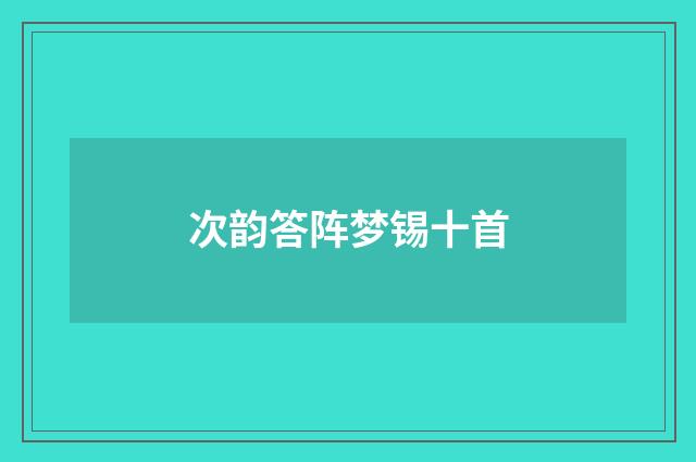 次韵答阵梦锡十首