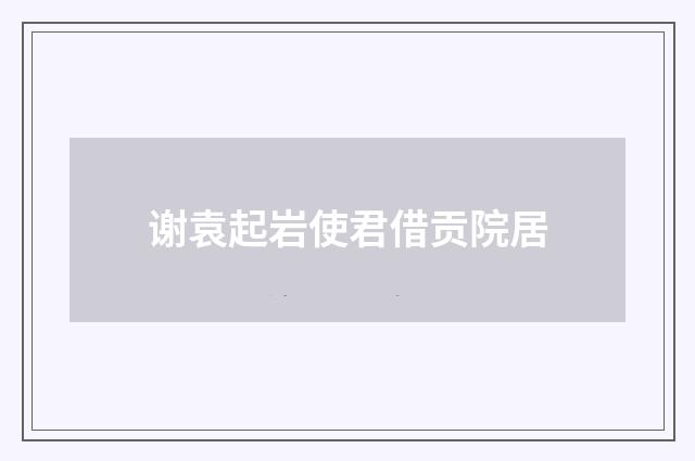 谢袁起岩使君借贡院居