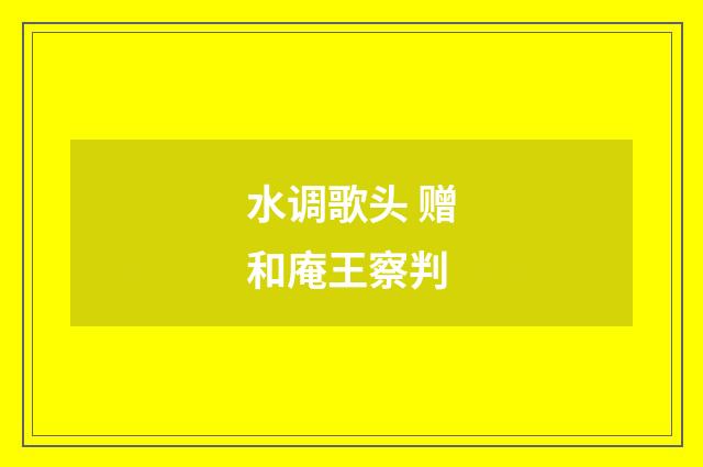 水调歌头 赠和庵王察判