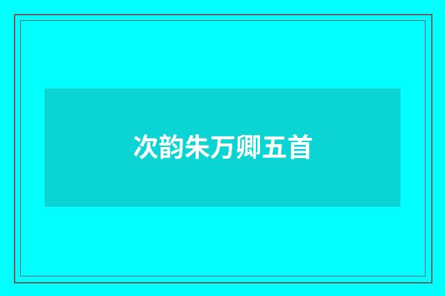 次韵朱万卿五首