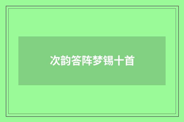 次韵答阵梦锡十首
