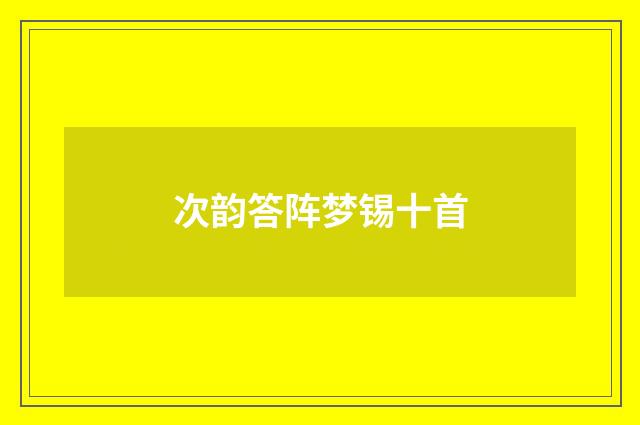 次韵答阵梦锡十首