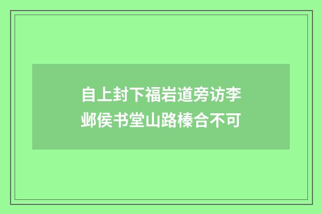 自上封下福岩道旁访李邺侯书堂山路榛合不可